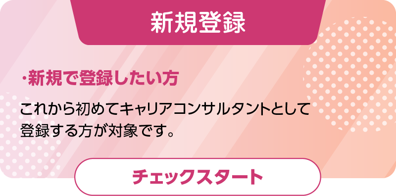 新規で登録したい方（新規登録申請）これから初めてキャリアコンサルタントとして登録する方が対象です。